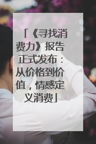 《寻找消费力》报告正式发布：从价格到价值，情感定义消费