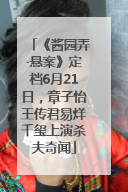 《酱园弄·悬案》定档6月21日，章子怡王传君易烊千玺上演杀夫奇闻
