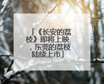 《长安的荔枝》即将上映，东莞的荔枝陆续上市