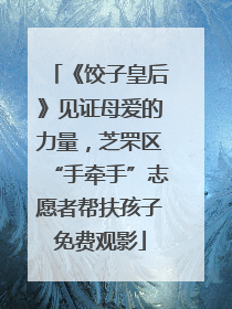 《饺子皇后》见证母爱的力量，芝罘区“手牵手”志愿者帮扶孩子免费观影