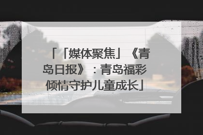 「媒体聚焦」《青岛日报》：青岛福彩倾情守护儿童成长