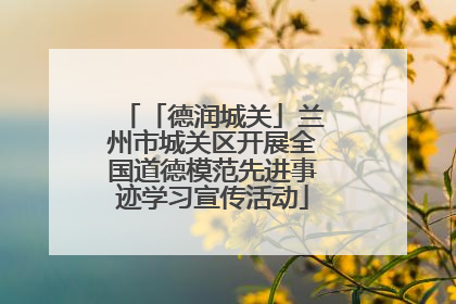 「德润城关」兰州市城关区开展全国道德模范先进事迹学习宣传活动