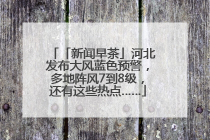 「新闻早茶」河北发布大风蓝色预警，多地阵风7到8级，还有这些热点……