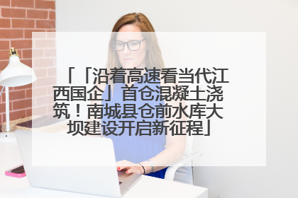 「沿着高速看当代江西国企」首仓混凝土浇筑！南城县仓前水库大坝建设开启新征程