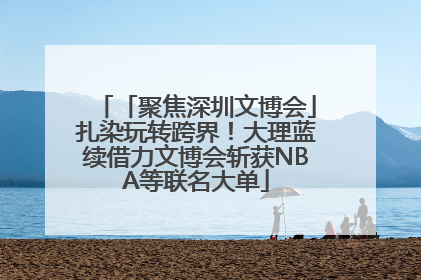 「聚焦深圳文博会」扎染玩转跨界！大理蓝续借力文博会斩获NBA等联名大单