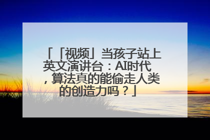 「视频」当孩子站上英文演讲台：AI时代，算法真的能偷走人类的创造力吗？