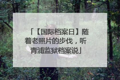 【国际档案日】随着老照片的步伐，听青浦监狱档案说