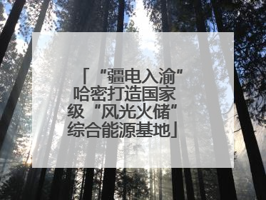 “疆电入渝” 哈密打造国家级“风光火储”综合能源基地