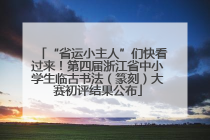 “省运小主人”们快看过来！第四届浙江省中小学生临古书法（篆刻）大赛初评结果公布