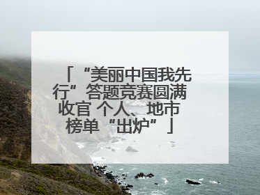 “美丽中国我先行”答题竞赛圆满收官 个人、地市榜单“出炉”