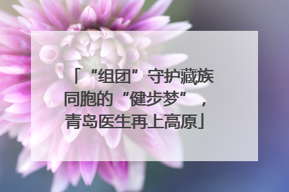“组团”守护藏族同胞的“健步梦”，青岛医生再上高原