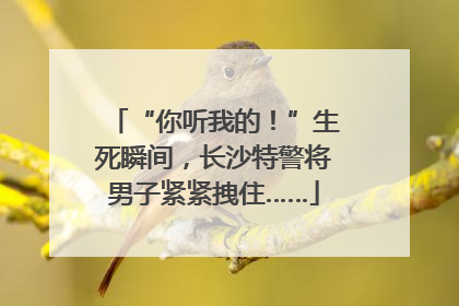 “你听我的！”生死瞬间，长沙特警将男子紧紧拽住……