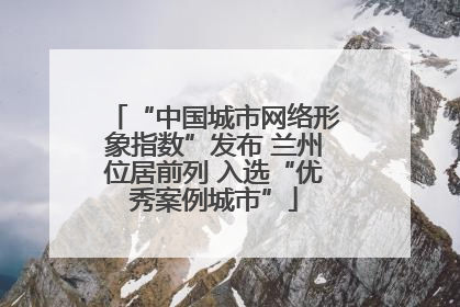 “中国城市网络形象指数”发布 兰州位居前列 入选“优秀案例城市”
