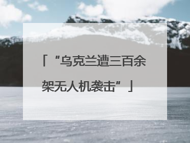 “乌克兰遭三百余架无人机袭击”