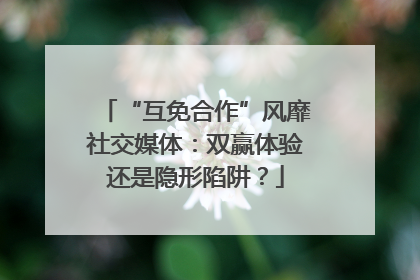 “互免合作”风靡社交媒体：双赢体验还是隐形陷阱？