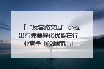 “反套路突围”小拉出行凭差异化优势在行业竞争中脱颖而出