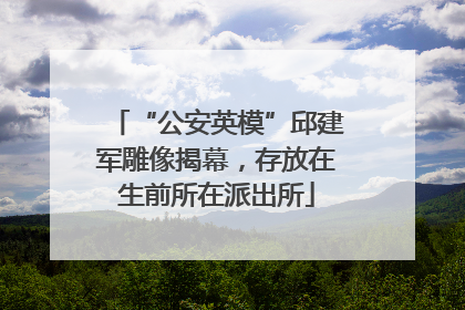 “公安英模”邱建军雕像揭幕，存放在生前所在派出所