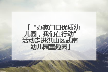 “办家门口优质幼儿园，我们在行动”活动走进洪山区武南幼儿园童趣园