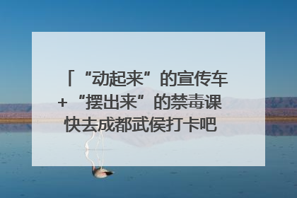 “动起来”的宣传车+“摆出来”的禁毒课 快去成都武侯打卡吧｜国际禁毒日