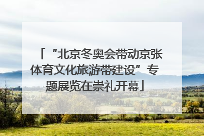 “北京冬奥会带动京张体育文化旅游带建设”专题展览在崇礼开幕