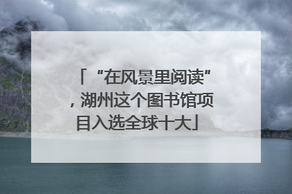“在风景里阅读”，湖州这个图书馆项目入选全球十大