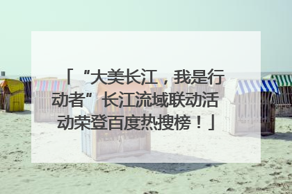 “大美长江，我是行动者”长江流域联动活动荣登百度热搜榜！