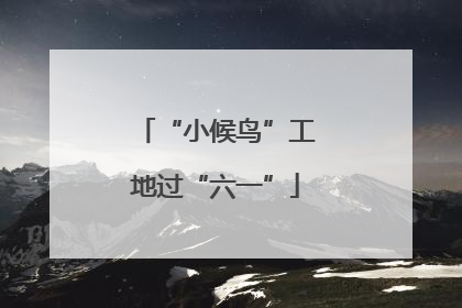 “小候鸟”工地过“六一”