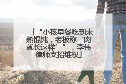 “小孩早餐吃到未熟馄饨，老板称‘肉就长这样’”，李伟律师支招维权