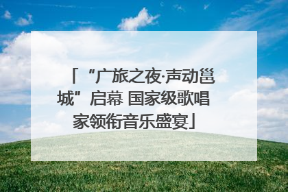 “广旅之夜·声动邕城”启幕 国家级歌唱家领衔音乐盛宴