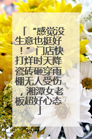 “感觉没生意也挺好！”门店快打烊时天降瓷砖砸穿雨棚无人受伤，湘潭女老板超好心态