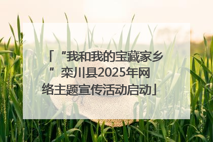 “我和我的宝藏家乡”栾川县2025年网络主题宣传活动启动