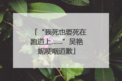 “我死也要死在跑道上……”吴艳妮哽咽道歉