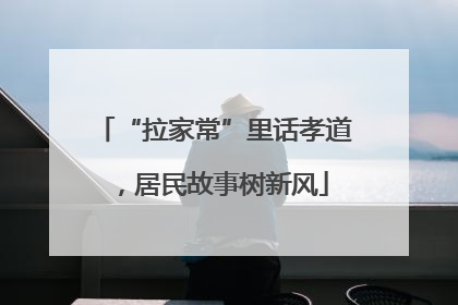 “拉家常”里话孝道，居民故事树新风