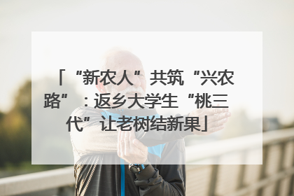 “新农人”共筑“兴农路”：返乡大学生“桃三代”让老树结新果
