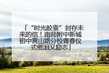 “时光胶囊”封存未来的信！南师附中新城初中黄山路分校青春仪式催泪又励志