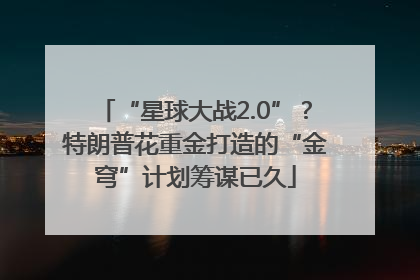 “星球大战2.0”？特朗普花重金打造的“金穹”计划筹谋已久