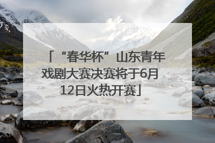 “春华杯”山东青年戏剧大赛决赛将于6月12日火热开赛