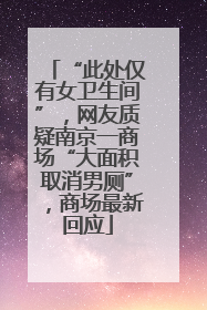 “此处仅有女卫生间”，网友质疑南京一商场“大面积取消男厕”，商场最新回应