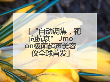“自动调焦，靶向抗衰” Jmoon极萌超声美容仪全球首发