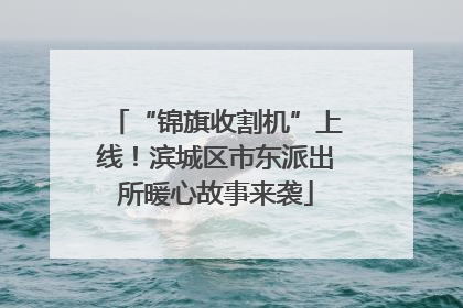 “锦旗收割机”上线！滨城区市东派出所暖心故事来袭