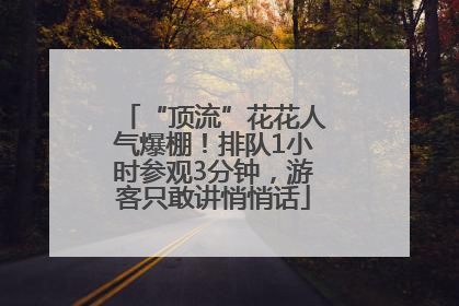 “顶流”花花人气爆棚！排队1小时参观3分钟，游客只敢讲悄悄话