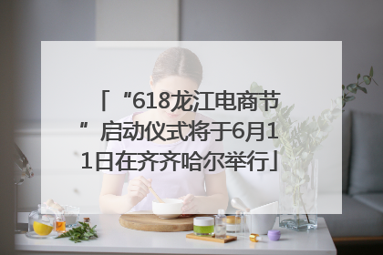 “618龙江电商节”启动仪式将于6月11日在齐齐哈尔举行