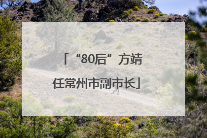 “80后”方靖任常州市副市长