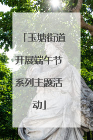 玉塘街道开展端午节系列主题活动