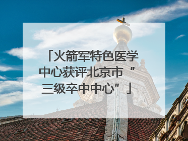 火箭军特色医学中心获评北京市“三级卒中中心”