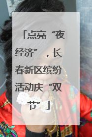 点亮“夜经济”，长春新区缤纷活动庆“双节”
