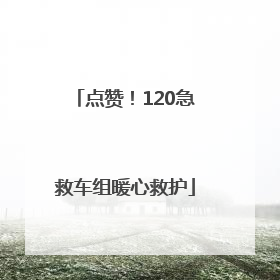 点赞！120急救车组暖心救护