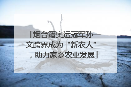 烟台籍奥运冠军孙一文跨界成为“新农人”，助力家乡农业发展