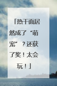 热干面居然成了“萌宠”？还获了奖！太会玩！