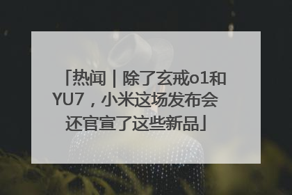 热闻｜除了玄戒o1和YU7，小米这场发布会还官宣了这些新品